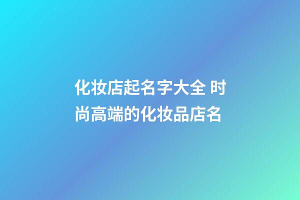 化妆店起名字大全 时尚高端的化妆品店名-第1张-店铺起名-玄机派